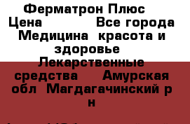 Fermathron Plus (Ферматрон Плюс) › Цена ­ 3 000 - Все города Медицина, красота и здоровье » Лекарственные средства   . Амурская обл.,Магдагачинский р-н